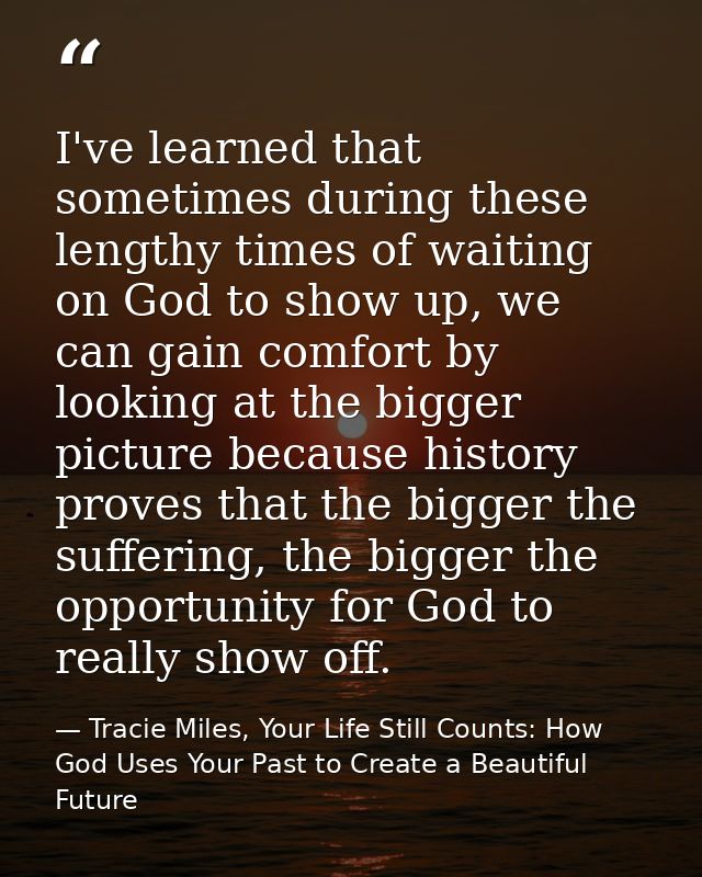 I've learned that sometimes during these lengthy times of waiting on God to show up, we can gain comfort by looking at t — Tracie Miles, Your Life Still Counts: How God Uses Your Past to Create a Beautiful Future