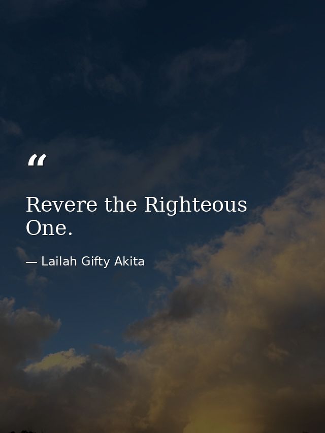 Revere the Righteous One. — Lailah Gifty Akita