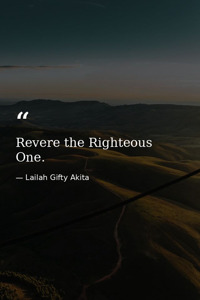 Revere the Righteous One. — Lailah Gifty Akita