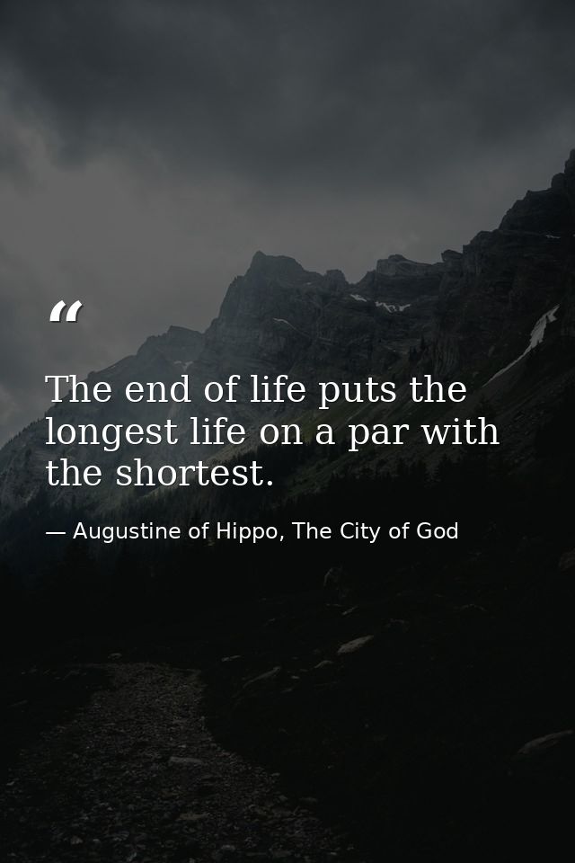 The end of life puts the longest life on a par with the shortest. — Augustine of Hippo, The City of God