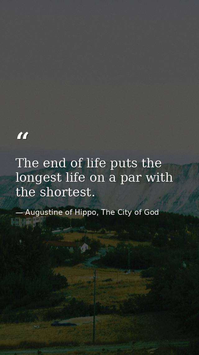 The end of life puts the longest life on a par with the shortest. — Augustine of Hippo, The City of God