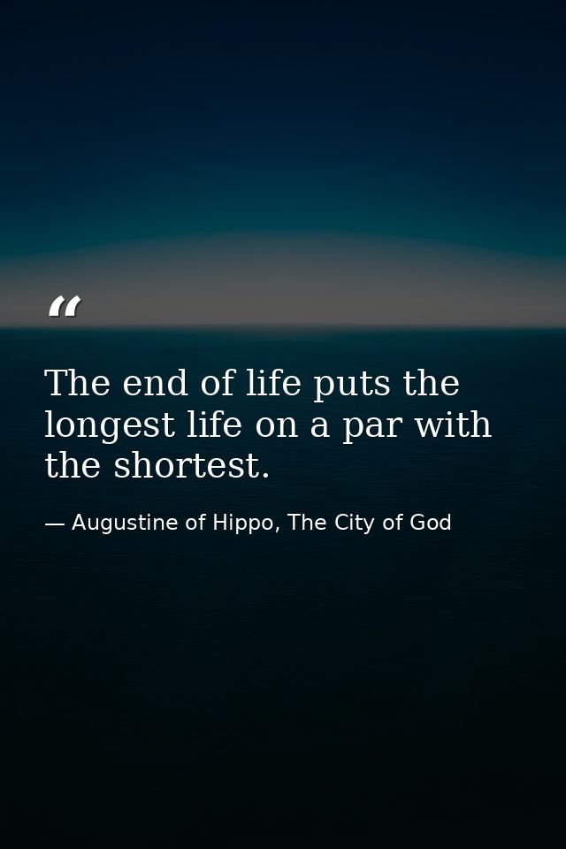 The end of life puts the longest life on a par with the shortest. — Augustine of Hippo, The City of God