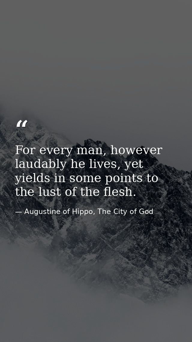 For every man, however laudably he lives, yet yields in some points to the lust of the flesh. — Augustine of Hippo, The City of God