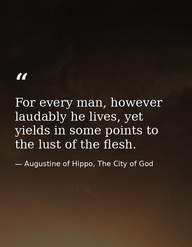 For every man, however laudably he lives, yet yields in some points to the lust of the flesh. — Augustine of Hippo, The City of God