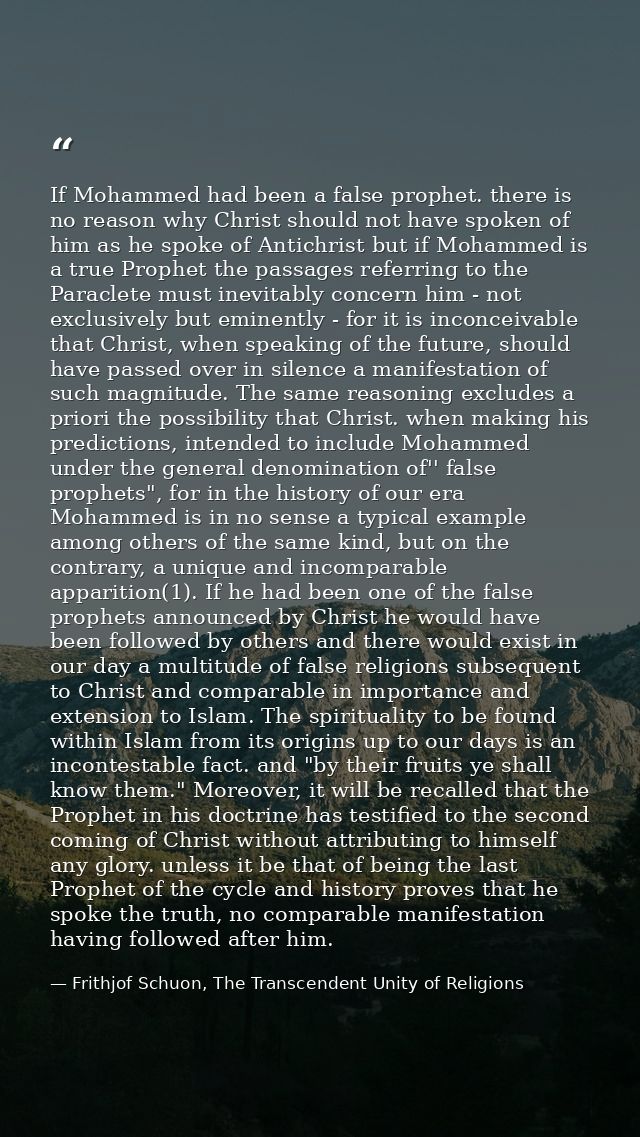 If Mohammed had been a false prophet. there is no reason why Christ should not have spoken of him as he spoke of Antichr — Frithjof Schuon, The Transcendent Unity of Religions