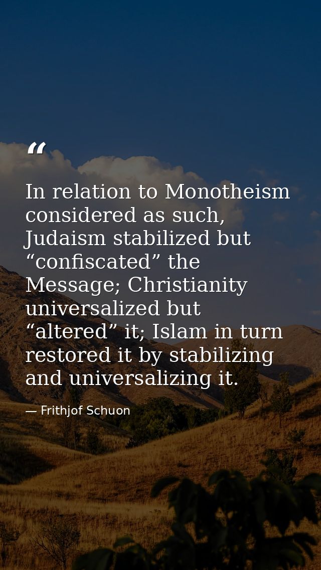 In relation to Monotheism considered as such, Judaism stabilized but “confiscated” the Message; Christianity universaliz — Frithjof Schuon