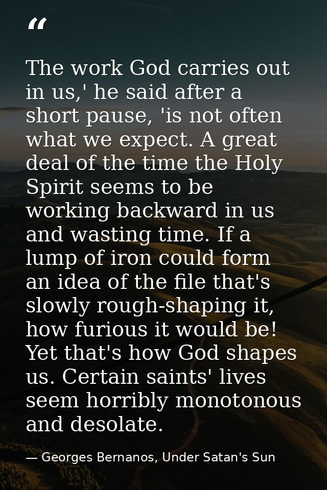 The work God carries out in us,' he said after a short pause, 'is not often what we expect. A great deal of the time the — Georges Bernanos, Under Satan's Sun