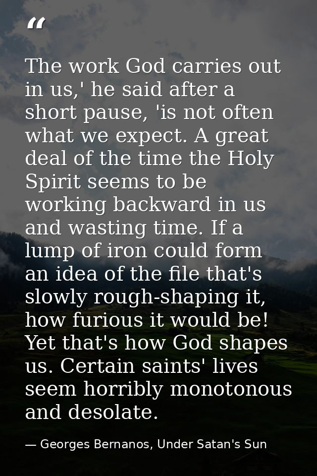 The work God carries out in us,' he said after a short pause, 'is not often what we expect. A great deal of the time the — Georges Bernanos, Under Satan's Sun