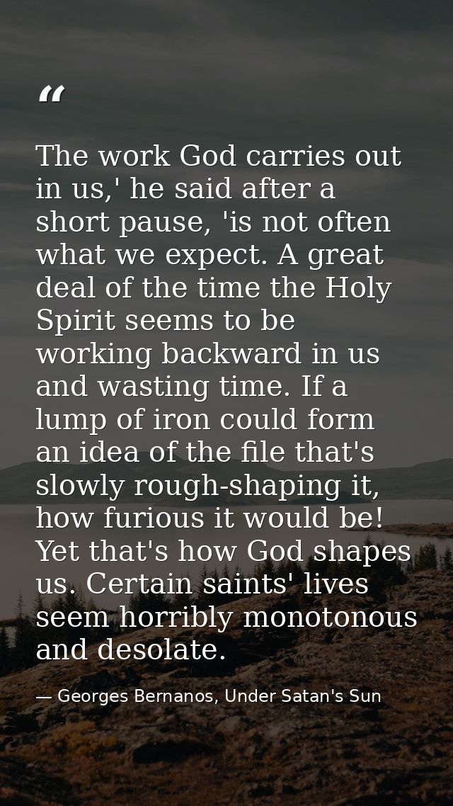 The work God carries out in us,' he said after a short pause, 'is not often what we expect. A great deal of the time the — Georges Bernanos, Under Satan's Sun