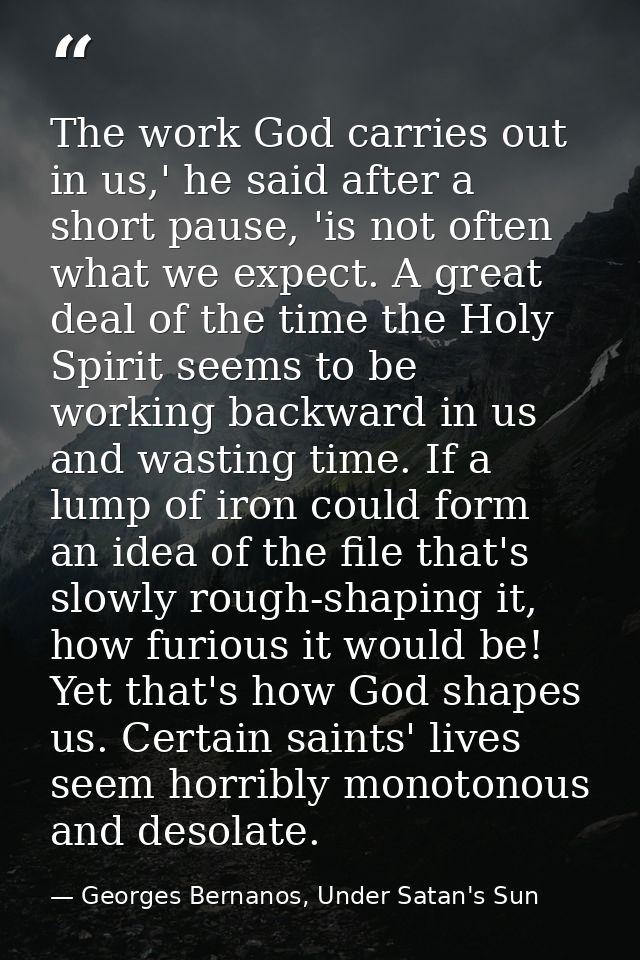 The work God carries out in us,' he said after a short pause, 'is not often what we expect. A great deal of the time the — Georges Bernanos, Under Satan's Sun
