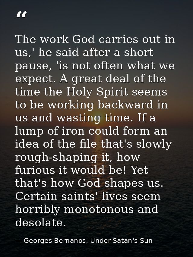 The work God carries out in us,' he said after a short pause, 'is not often what we expect. A great deal of the time the — Georges Bernanos, Under Satan's Sun