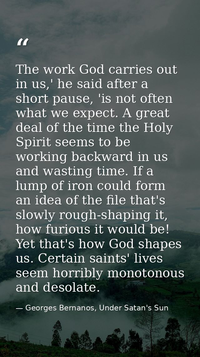 The work God carries out in us,' he said after a short pause, 'is not often what we expect. A great deal of the time the — Georges Bernanos, Under Satan's Sun