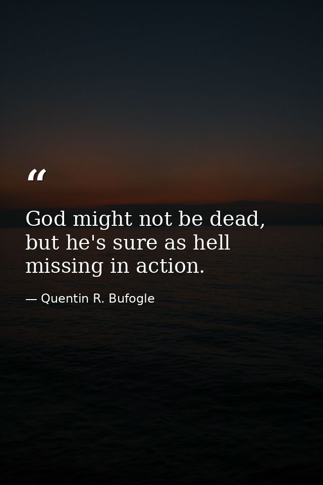 God might not be dead, but he's sure as hell missing in action. — Quentin R. Bufogle