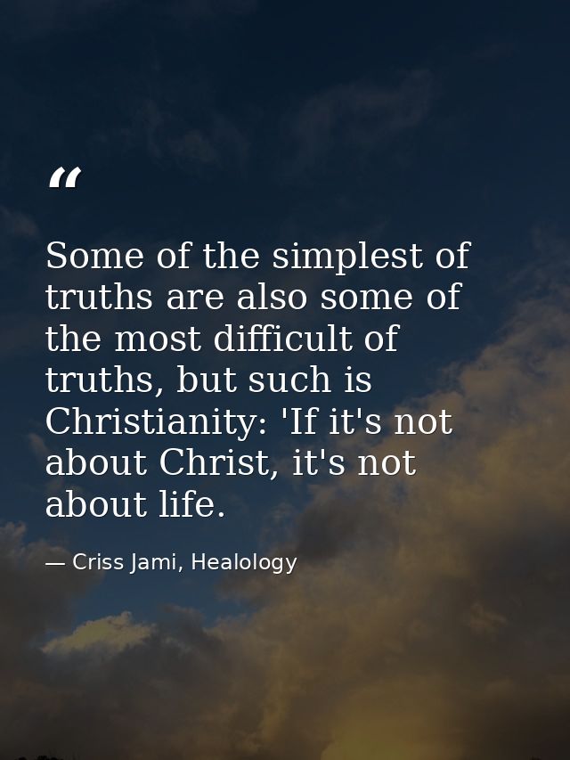 Some of the simplest of truths are also some of the most difficult of truths, but such is Christianity: 'If it's not abo — Criss Jami, Healology