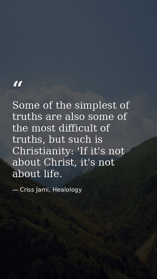 Some of the simplest of truths are also some of the most difficult of truths, but such is Christianity: 'If it's not abo — Criss Jami, Healology