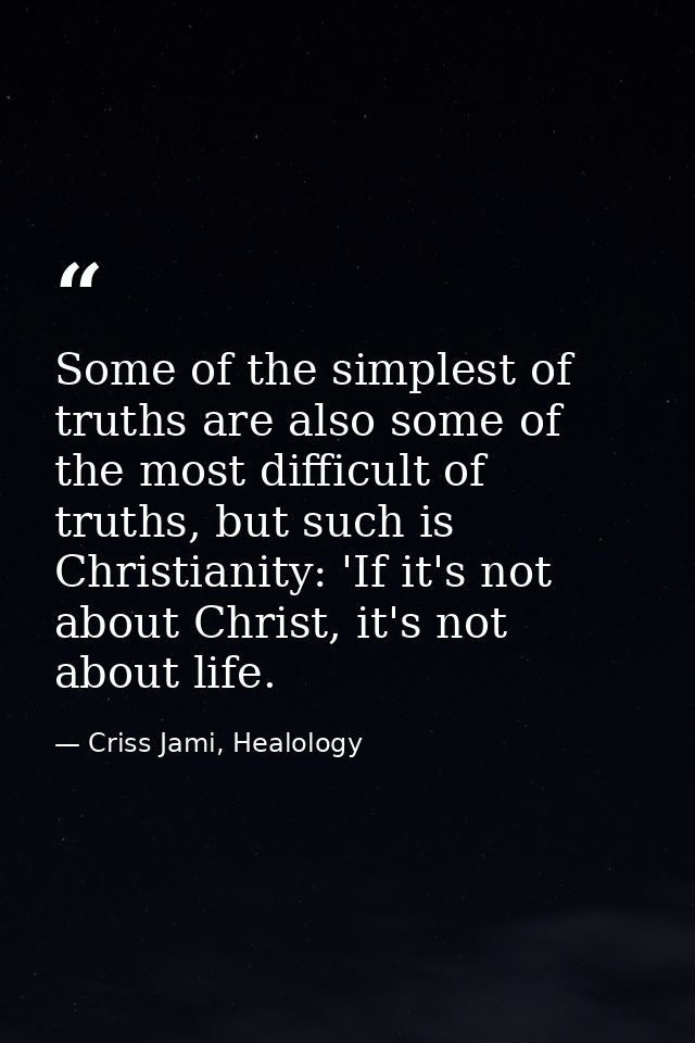Some of the simplest of truths are also some of the most difficult of truths, but such is Christianity: 'If it's not abo — Criss Jami, Healology