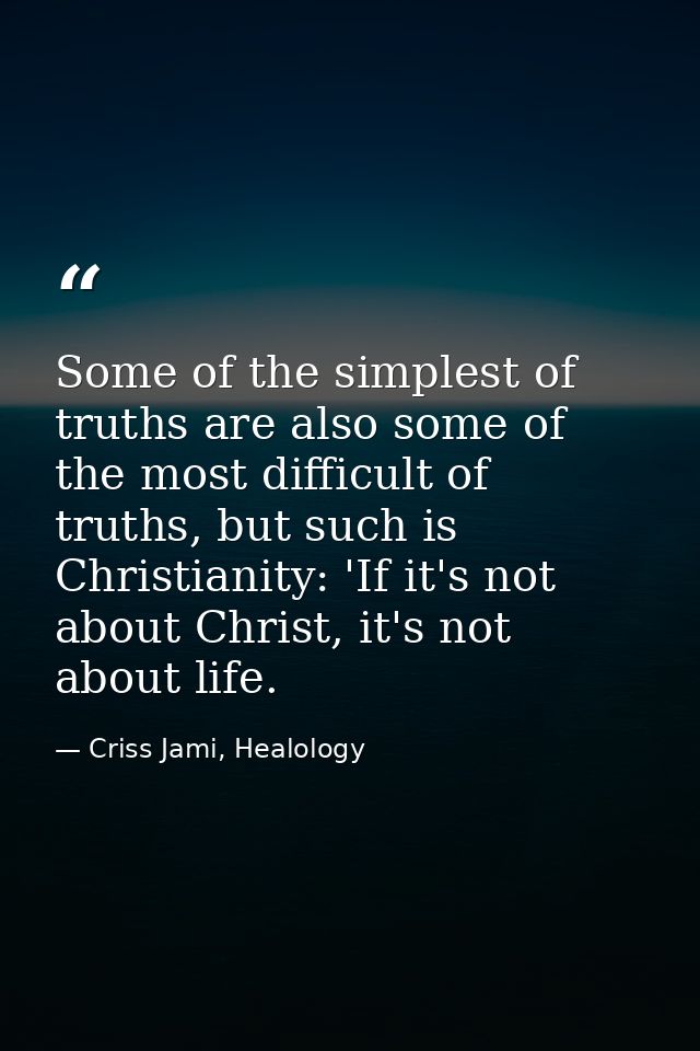 Some of the simplest of truths are also some of the most difficult of truths, but such is Christianity: 'If it's not abo — Criss Jami, Healology