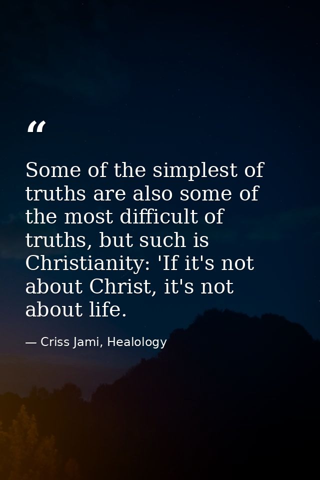 Some of the simplest of truths are also some of the most difficult of truths, but such is Christianity: 'If it's not abo — Criss Jami, Healology