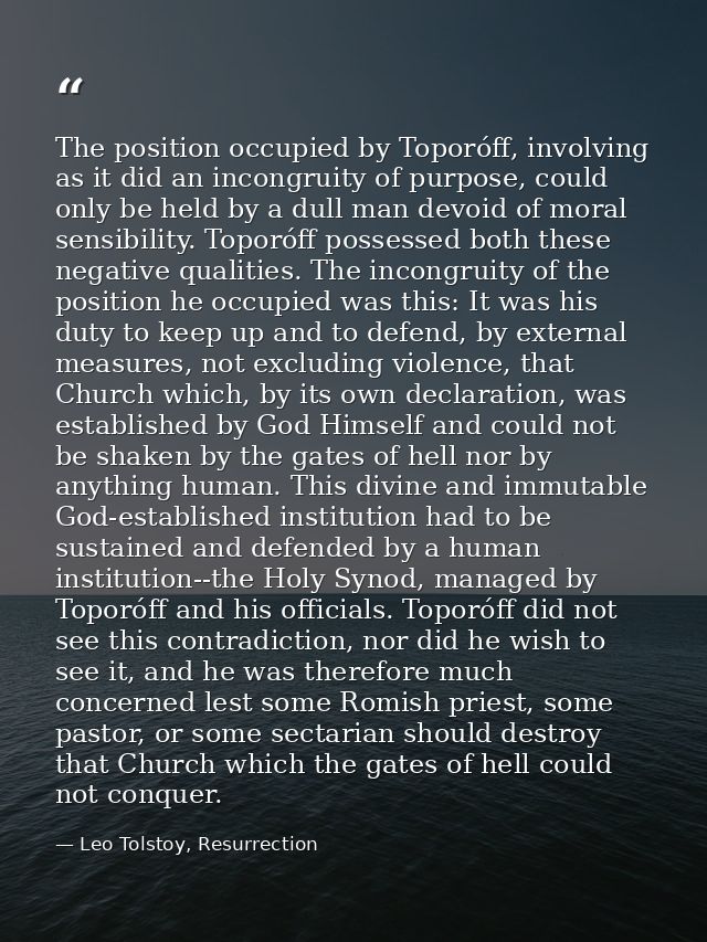 The position occupied by Toporóff, involving as it did an incongruity of purpose, could only be held by a dull man devoi — Leo Tolstoy, Resurrection