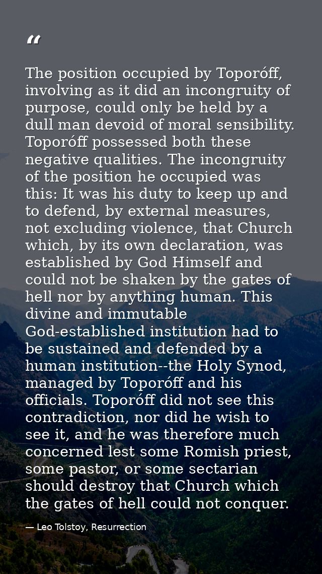 The position occupied by Toporóff, involving as it did an incongruity of purpose, could only be held by a dull man devoi — Leo Tolstoy, Resurrection