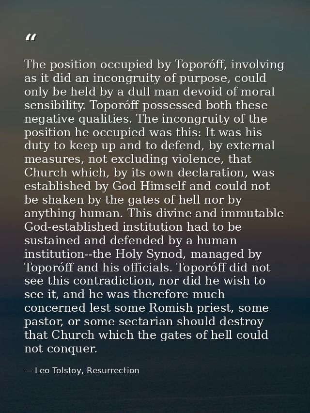 The position occupied by Toporóff, involving as it did an incongruity of purpose, could only be held by a dull man devoi — Leo Tolstoy, Resurrection