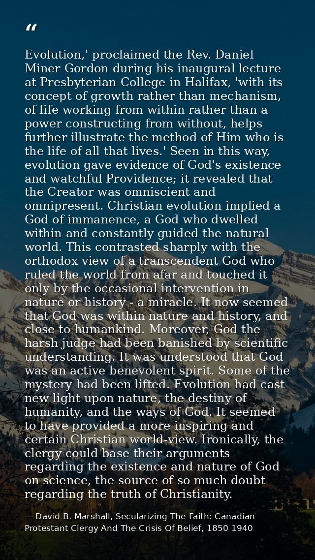 Evolution,' proclaimed the Rev. Daniel Miner Gordon during his inaugural lecture at Presbyterian College in Halifax, 'wi — David B. Marshall, Secularizing The Faith: Canadian Protestant Clergy And The Crisis Of Belief, 1850 1940