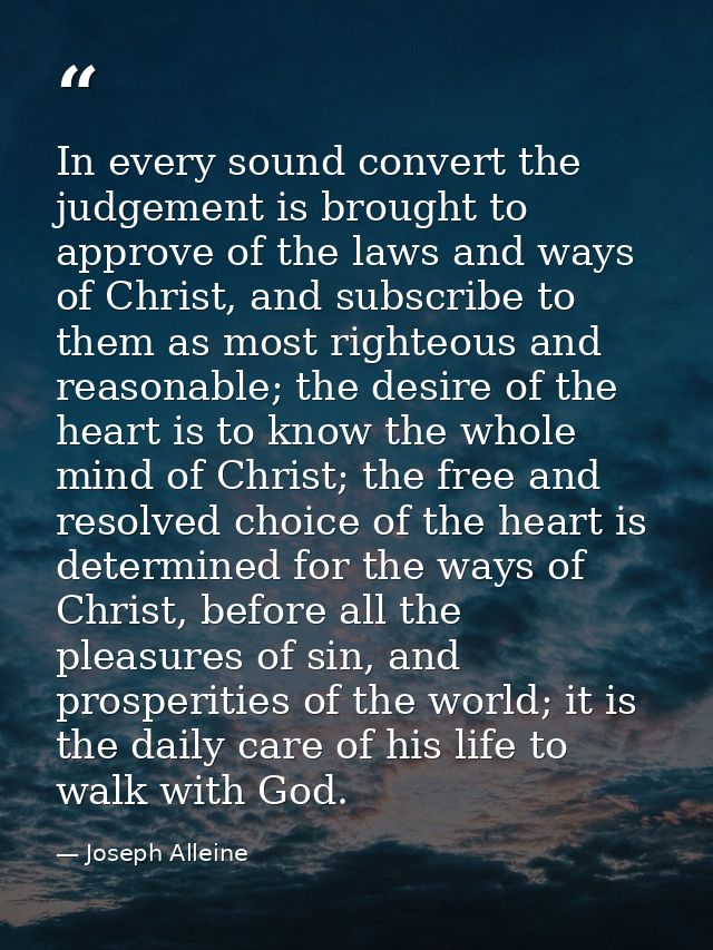 In every sound convert the judgement is brought to approve of the laws and ways of Christ, and subscribe to them as most — Joseph Alleine