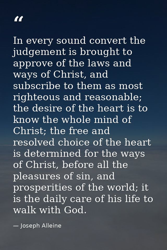 In every sound convert the judgement is brought to approve of the laws and ways of Christ, and subscribe to them as most — Joseph Alleine