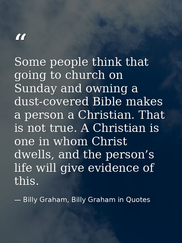 Some people think that going to church on Sunday and owning a dust-covered Bible makes a person a Christian. That is not — Billy Graham, Billy Graham in Quotes