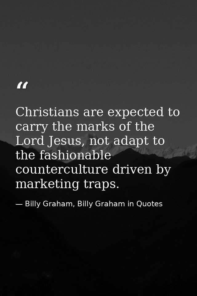 Christians are expected to carry the marks of the Lord Jesus, not adapt to the fashionable counterculture driven by mark — Billy Graham, Billy Graham in Quotes