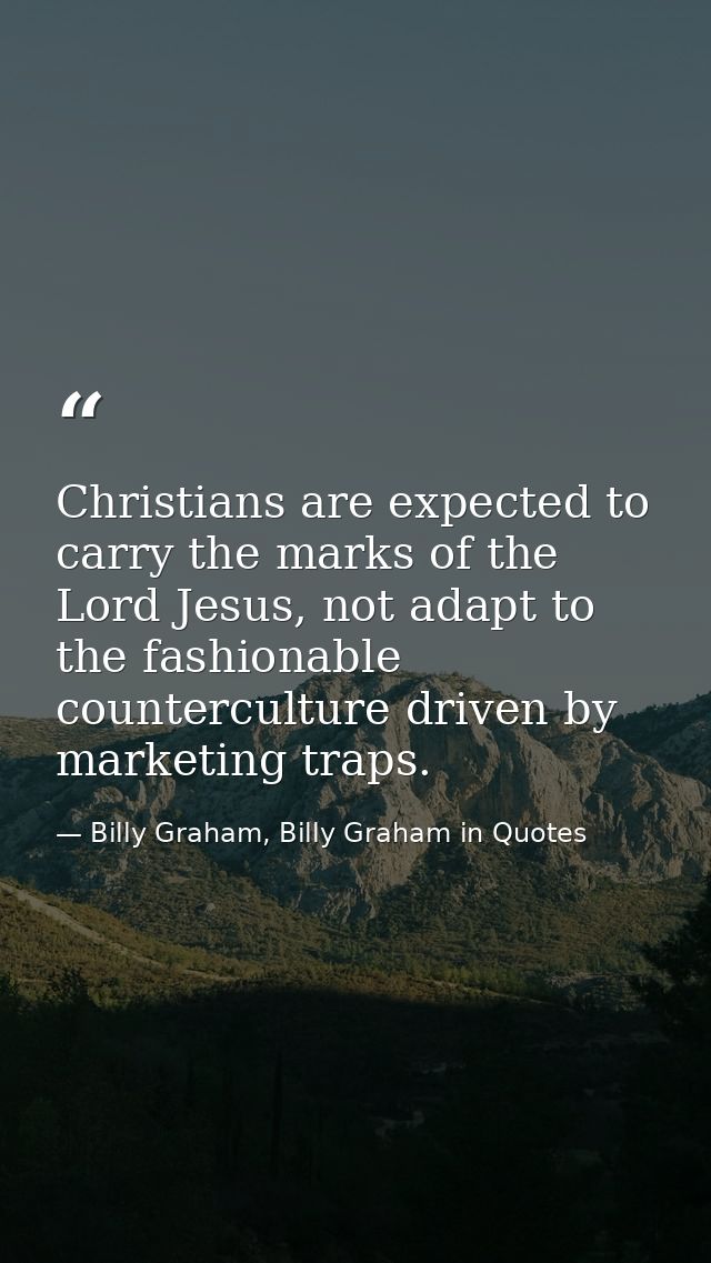 Christians are expected to carry the marks of the Lord Jesus, not adapt to the fashionable counterculture driven by mark — Billy Graham, Billy Graham in Quotes
