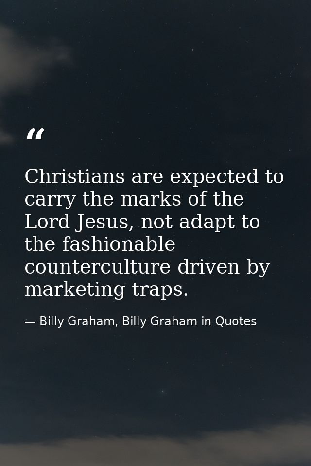 Christians are expected to carry the marks of the Lord Jesus, not adapt to the fashionable counterculture driven by mark — Billy Graham, Billy Graham in Quotes
