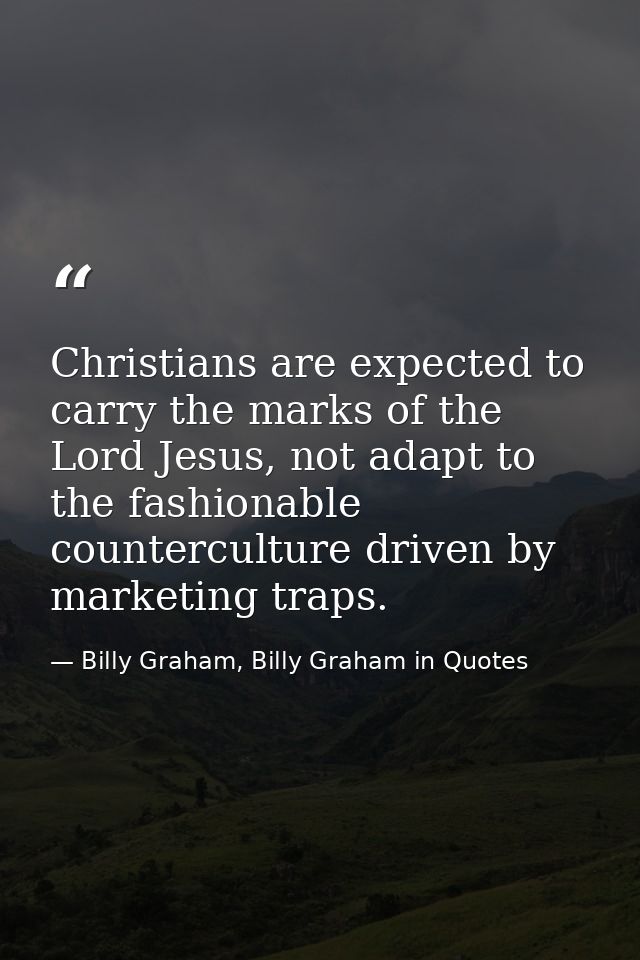 Christians are expected to carry the marks of the Lord Jesus, not adapt to the fashionable counterculture driven by mark — Billy Graham, Billy Graham in Quotes