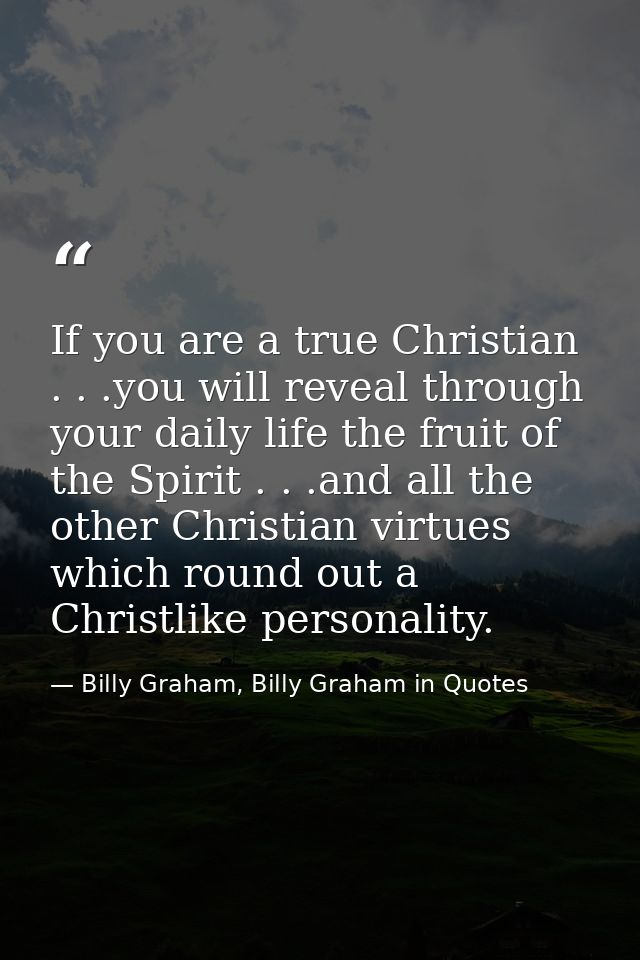 If you are a true Christian . . .you will reveal through your daily life the fruit of the Spirit . . .and all the other  — Billy Graham, Billy Graham in Quotes