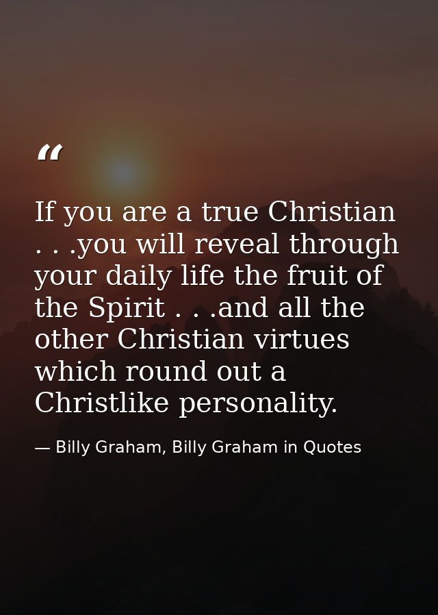 If you are a true Christian . . .you will reveal through your daily life the fruit of the Spirit . . .and all the other  — Billy Graham, Billy Graham in Quotes