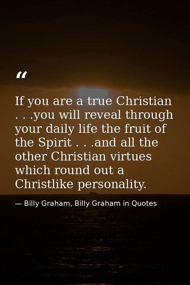 If you are a true Christian . . .you will reveal through your daily life the fruit of the Spirit . . .and all the other  — Billy Graham, Billy Graham in Quotes