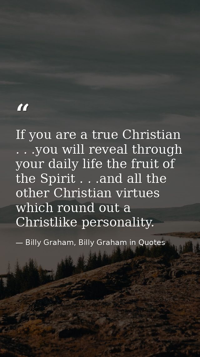 If you are a true Christian . . .you will reveal through your daily life the fruit of the Spirit . . .and all the other  — Billy Graham, Billy Graham in Quotes