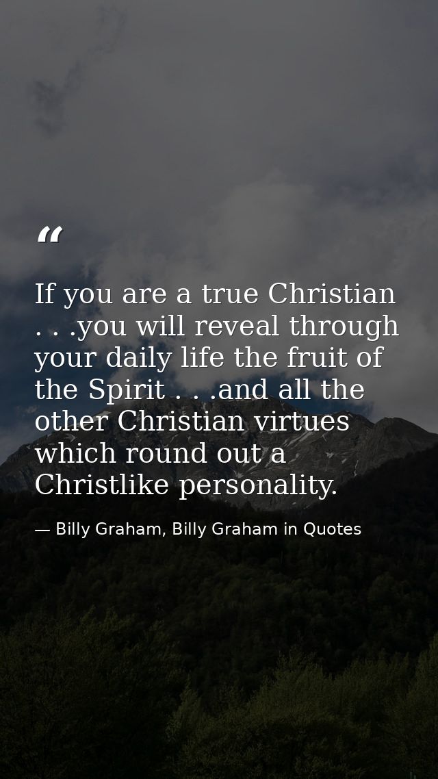 If you are a true Christian . . .you will reveal through your daily life the fruit of the Spirit . . .and all the other  — Billy Graham, Billy Graham in Quotes