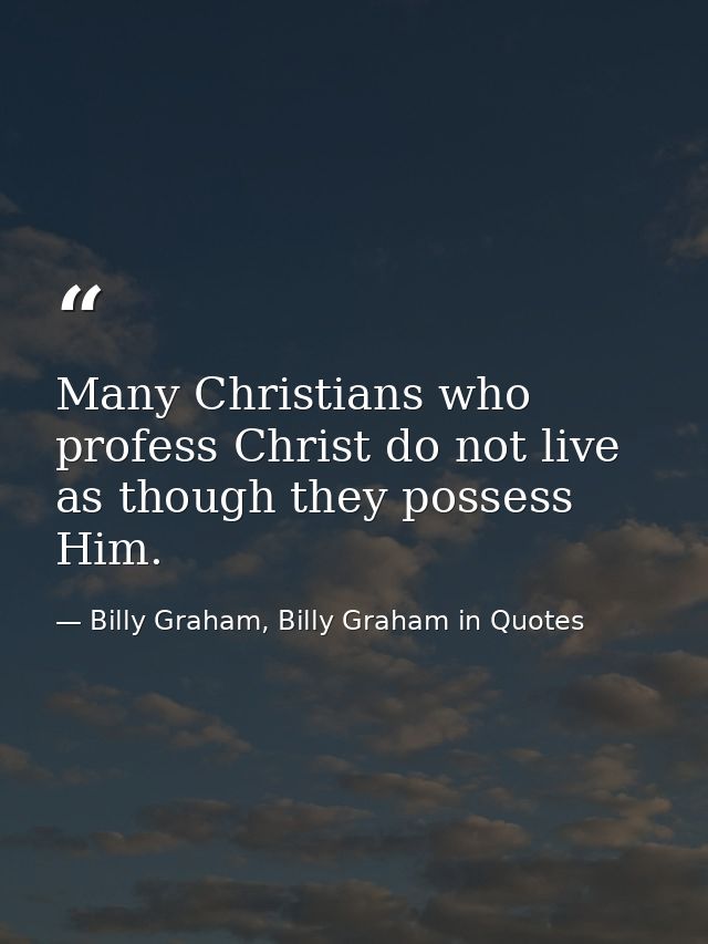 Many Christians who profess Christ do not live as though they possess Him. — Billy Graham, Billy Graham in Quotes