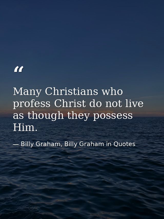 Many Christians who profess Christ do not live as though they possess Him. — Billy Graham, Billy Graham in Quotes
