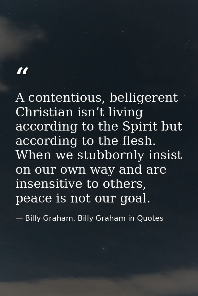 A contentious, belligerent Christian isn’t living according to the Spirit but according to the flesh. When we stubbornly — Billy Graham, Billy Graham in Quotes