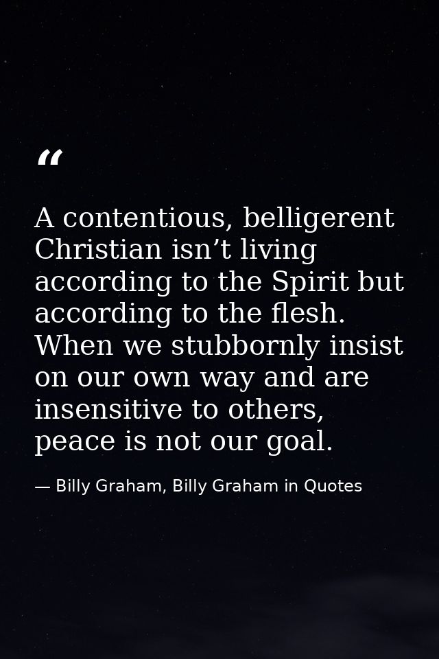 A contentious, belligerent Christian isn’t living according to the Spirit but according to the flesh. When we stubbornly — Billy Graham, Billy Graham in Quotes