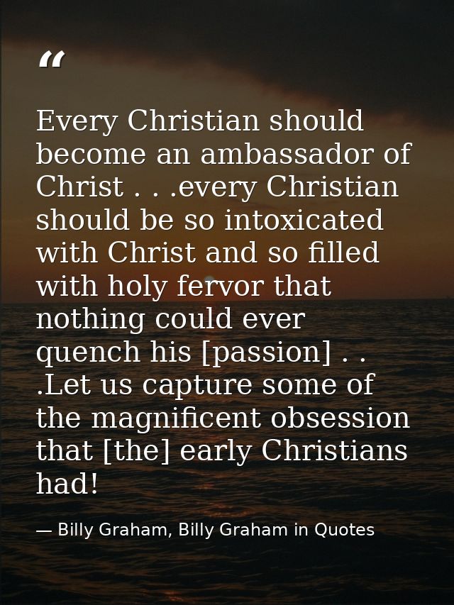 Every Christian should become an ambassador of Christ . . .every Christian should be so intoxicated with Christ and so f — Billy Graham, Billy Graham in Quotes