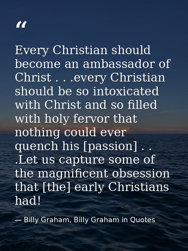Every Christian should become an ambassador of Christ . . .every Christian should be so intoxicated with Christ and so f — Billy Graham, Billy Graham in Quotes