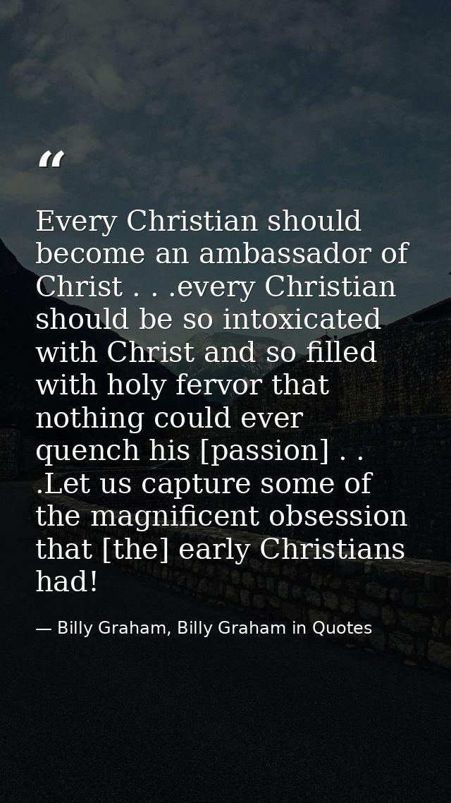 Every Christian should become an ambassador of Christ . . .every Christian should be so intoxicated with Christ and so f — Billy Graham, Billy Graham in Quotes