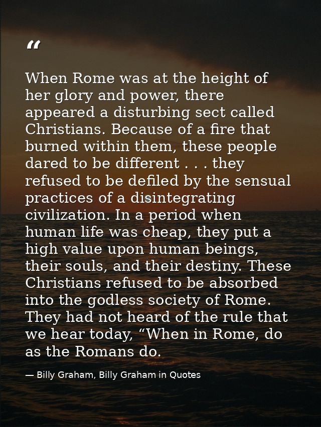 When Rome was at the height of her glory and power, there appeared a disturbing sect called Christians. Because of a fir — Billy Graham, Billy Graham in Quotes