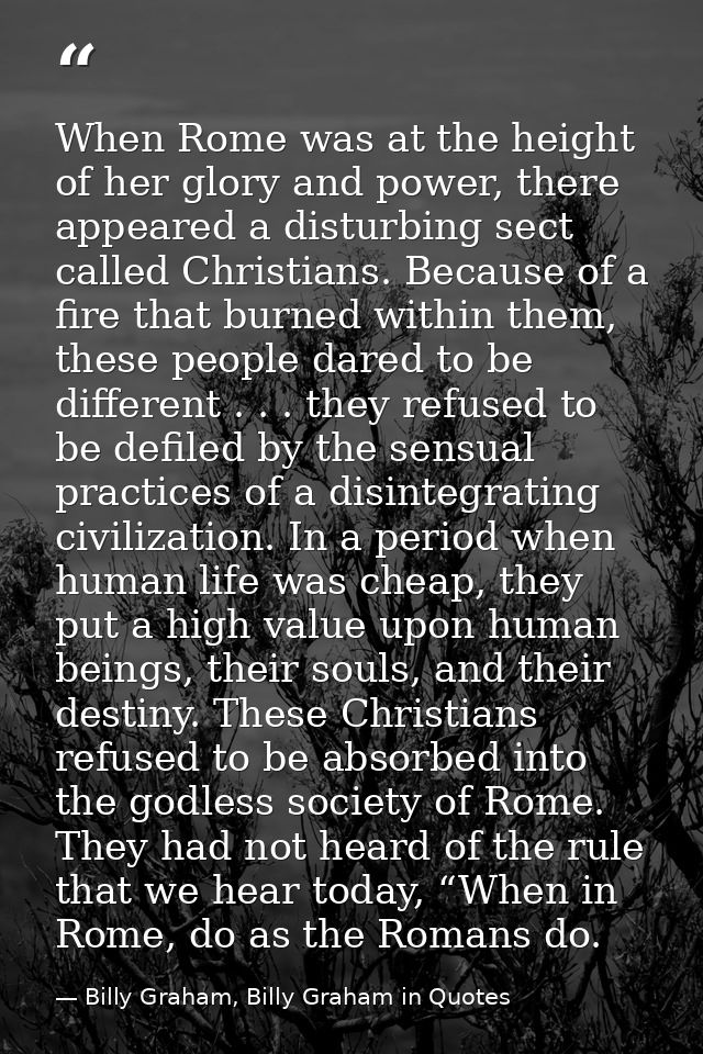 When Rome was at the height of her glory and power, there appeared a disturbing sect called Christians. Because of a fir — Billy Graham, Billy Graham in Quotes
