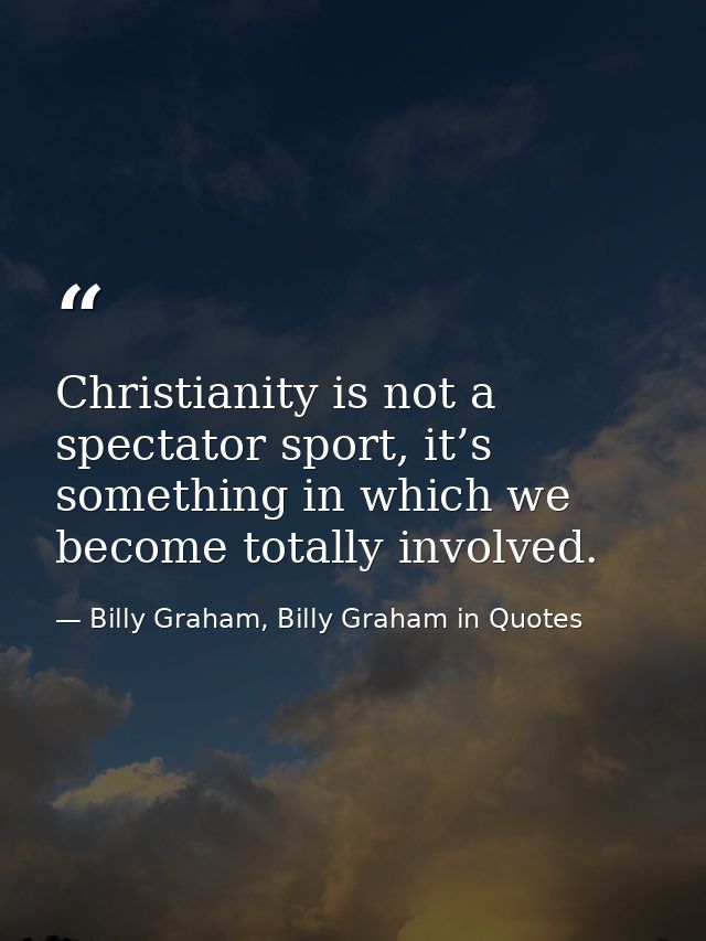 Christianity is not a spectator sport, it’s something in which we become totally involved. — Billy Graham, Billy Graham in Quotes