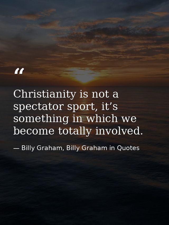 Christianity is not a spectator sport, it’s something in which we become totally involved. — Billy Graham, Billy Graham in Quotes