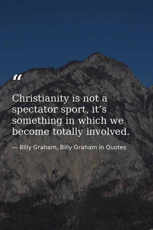 Christianity is not a spectator sport, it’s something in which we become totally involved. — Billy Graham, Billy Graham in Quotes